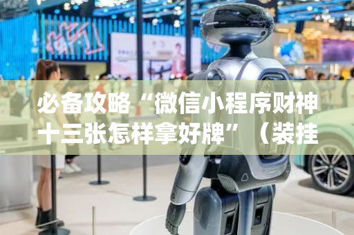 必备攻略“微信小程序财神十三张怎样拿好牌”（装挂怎么安装)