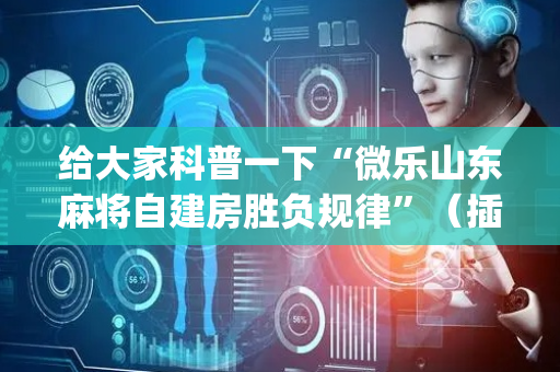 给大家科普一下“微乐山东麻将自建房胜负规律”（插件可信吗)
