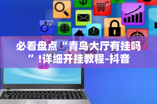 必看盘点“青鸟大厅有挂吗”!详细开挂教程-抖音
