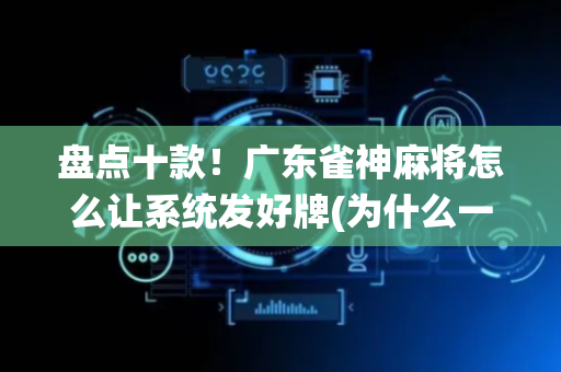 盘点十款！广东雀神麻将怎么让系统发好牌(为什么一直输)