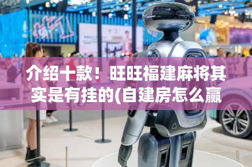 介绍十款！旺旺福建麻将其实是有挂的(自建房怎么赢)