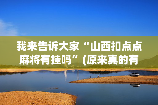 我来告诉大家“山西扣点点麻将有挂吗”(原来真的有挂)-抖音