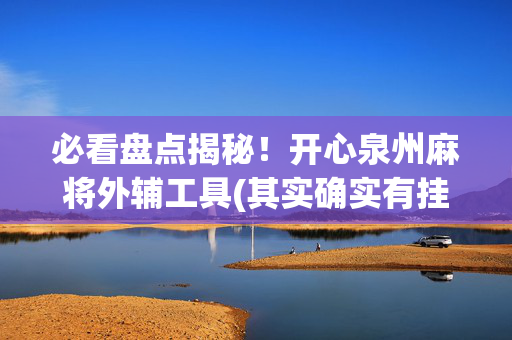 必看盘点揭秘！开心泉州麻将外辅工具(其实确实有挂)