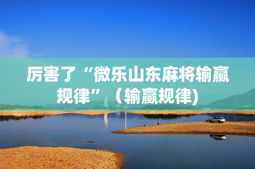 厉害了“微乐山东麻将输赢规律”（输赢规律)