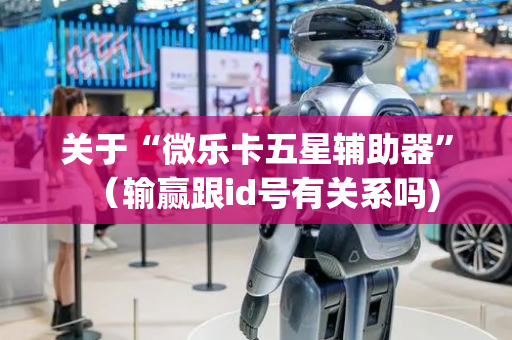 关于“微乐卡五星辅助器”（输赢跟id号有关系吗)