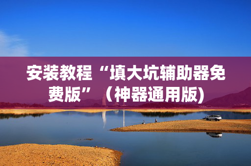 安装教程“填大坑辅助器免费版”（神器通用版)