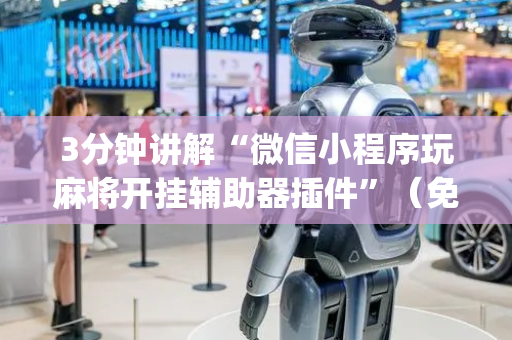 3分钟讲解“微信小程序玩麻将开挂辅助器插件”（免费辅助)