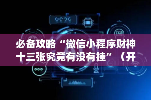 必备攻略“微信小程序财神十三张究竟有没有挂”（开挂辅助器插件)
