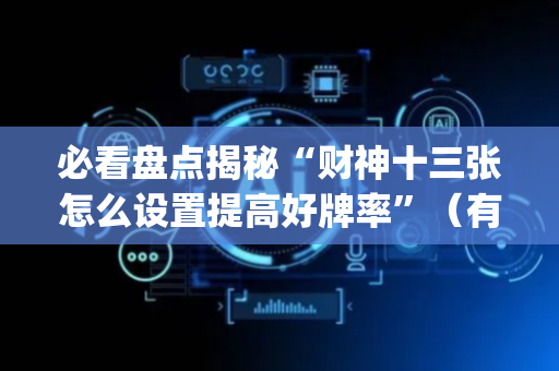 必看盘点揭秘“财神十三张怎么设置提高好牌率”（有没有猫腻)