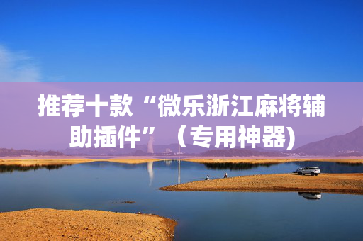 推荐十款“微乐浙江麻将辅助插件”（专用神器)