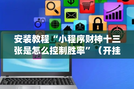 安装教程“小程序财神十三张是怎么控制胜率”（开挂神器下载)