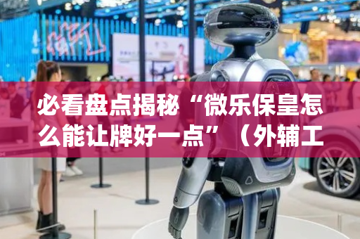 必看盘点揭秘“微乐保皇怎么能让牌好一点”（外辅工具)