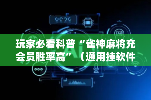 玩家必看科普“雀神麻将充会员胜率高”（通用挂软件多少钱)