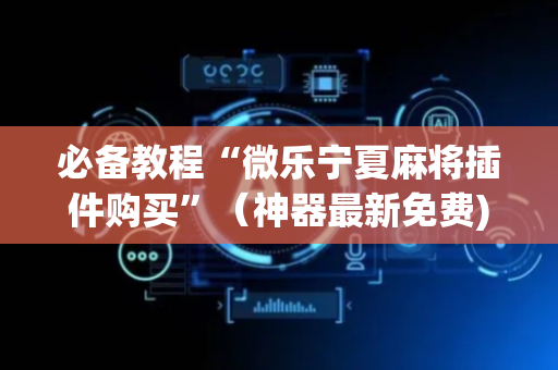 必备教程“微乐宁夏麻将插件购买”（神器最新免费)