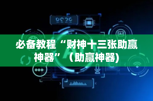 必备教程“财神十三张助赢神器”（助赢神器)