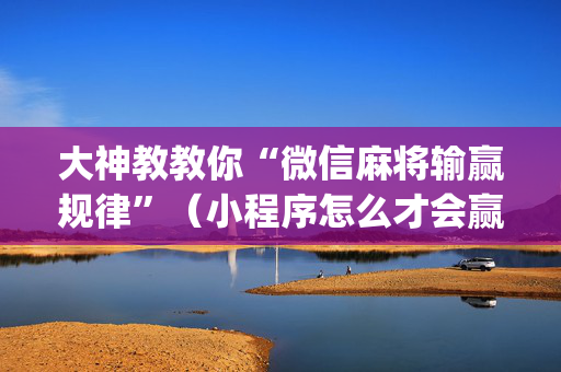 大神教教你“微信麻将输赢规律”（小程序怎么才会赢)