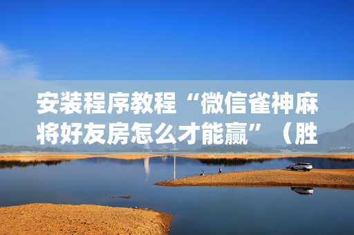 安装程序教程“微信雀神麻将好友房怎么才能赢”（胜率到哪调)