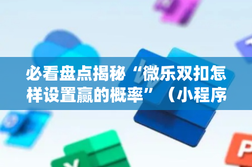 必看盘点揭秘“微乐双扣怎样设置赢的概率”（小程序控牌器)