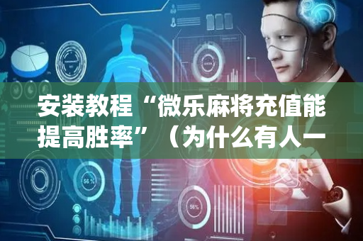 安装教程“微乐麻将充值能提高胜率”（为什么有人一直赢)