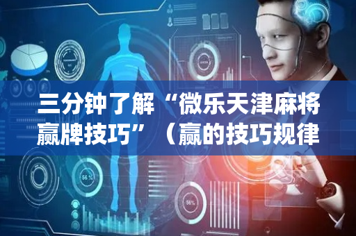 三分钟了解“微乐天津麻将赢牌技巧”（赢的技巧规律)