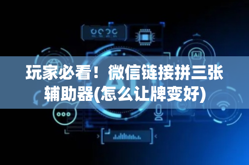 玩家必看！微信链接拼三张辅助器(怎么让牌变好)