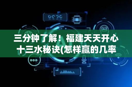 三分钟了解！福建天天开心十三水秘诀(怎样赢的几率大)