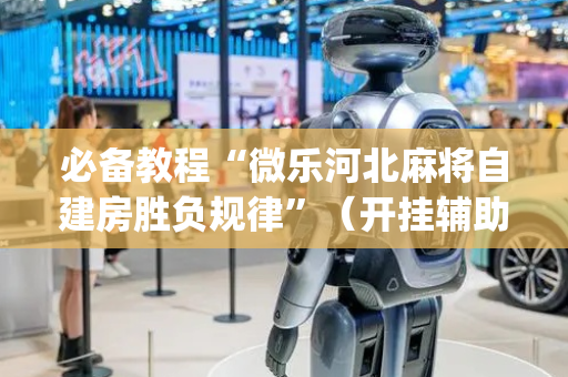 必备教程“微乐河北麻将自建房胜负规律”（开挂辅助脚本)
