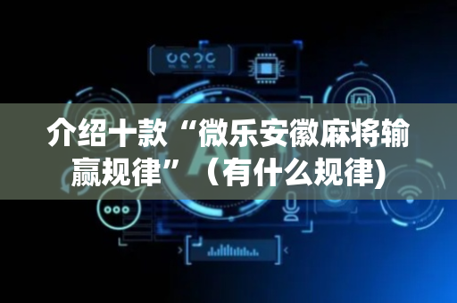 介绍十款“微乐安徽麻将输赢规律”（有什么规律)