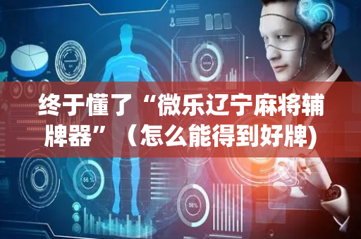 终于懂了“微乐辽宁麻将辅牌器”（怎么能得到好牌)