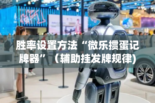 胜率设置方法“微乐掼蛋记牌器”（辅助挂发牌规律)