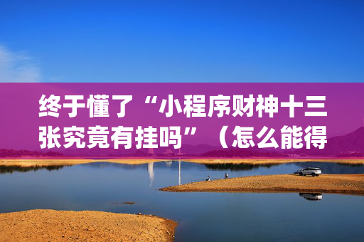 终于懂了“小程序财神十三张究竟有挂吗”（怎么能得到好牌)