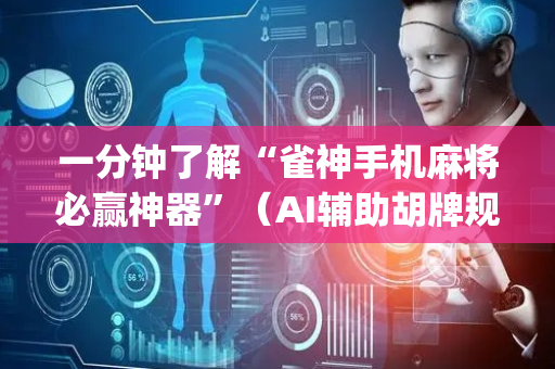 一分钟了解“雀神手机麻将必赢神器”（AI辅助胡牌规则)