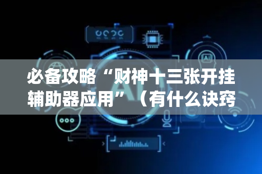 必备攻略“财神十三张开挂辅助器应用”（有什么诀窍)