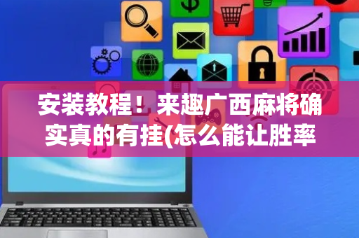 安装教程！来趣广西麻将确实真的有挂(怎么能让胜率高)