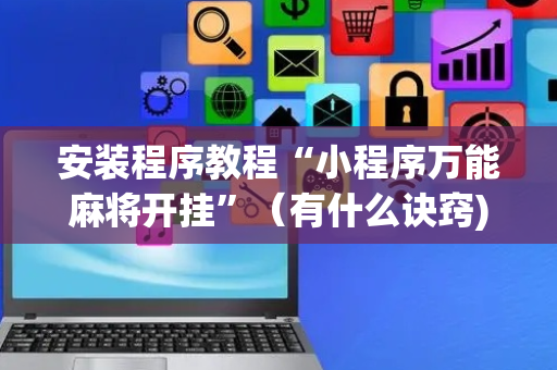 安装程序教程“小程序万能麻将开挂”（有什么诀窍)