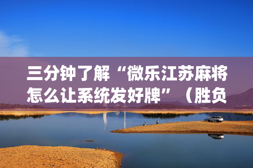 三分钟了解“微乐江苏麻将怎么让系统发好牌”（胜负规律拿好牌)