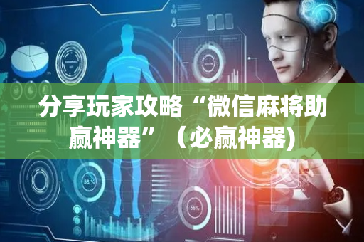 分享玩家攻略“微信麻将助赢神器”（必赢神器)
