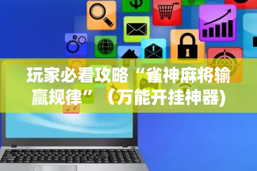 玩家必看攻略“雀神麻将输赢规律”（万能开挂神器)