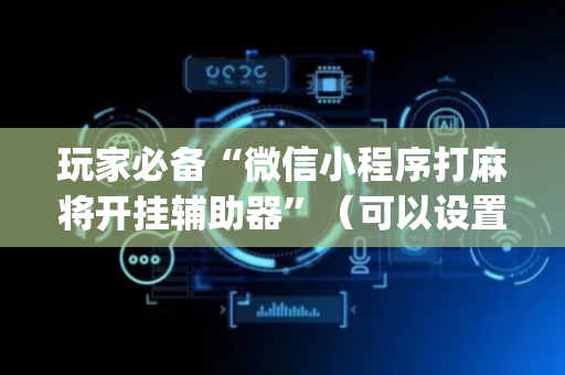 玩家必备“微信小程序打麻将开挂辅助器”（可以设置输赢吗)