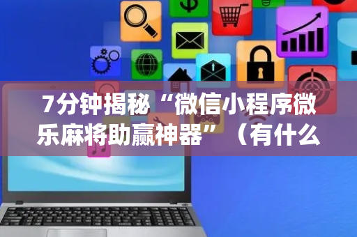7分钟揭秘“微信小程序微乐麻将助赢神器”（有什么诀窍)