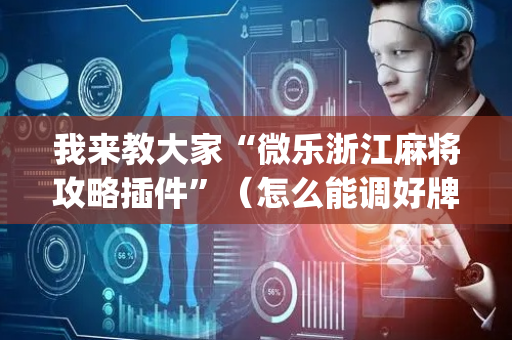 我来教大家“微乐浙江麻将攻略插件”（怎么能调好牌)