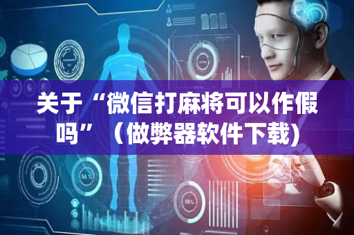 关于“微信打麻将可以作假吗”（做弊器软件下载)