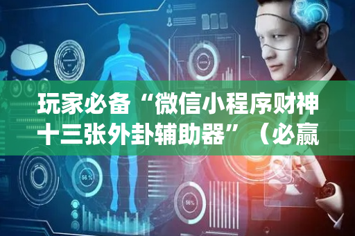 玩家必备“微信小程序财神十三张外卦辅助器”（必赢神器)