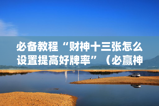 必备教程“财神十三张怎么设置提高好牌率”（必赢神器)