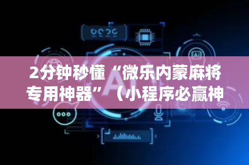2分钟秒懂“微乐内蒙麻将专用神器”（小程序必赢神器)