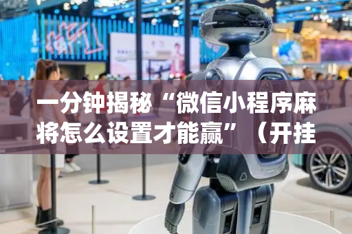 一分钟揭秘“微信小程序麻将怎么设置才能赢”（开挂辅助脚本)