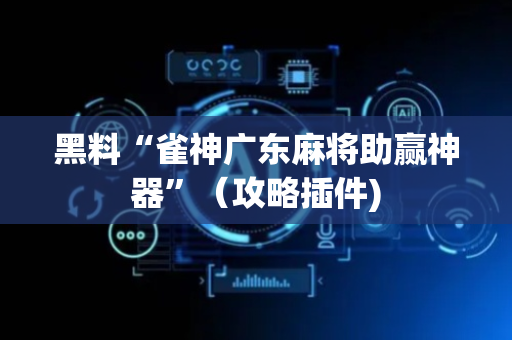 黑料“雀神广东麻将助赢神器”（攻略插件)