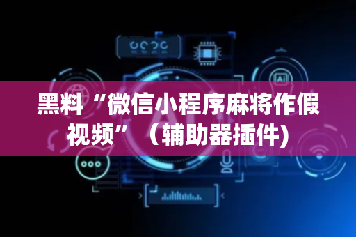 黑料“微信小程序麻将作假视频”（辅助器插件)