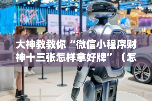 大神教教你“微信小程序财神十三张怎样拿好牌”（怎么能得到好牌)