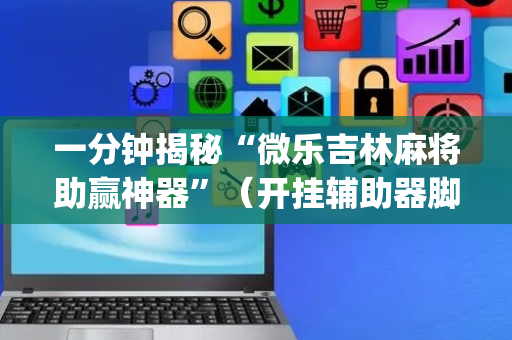 一分钟揭秘“微乐吉林麻将助赢神器”（开挂辅助器脚本)